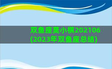 双鱼座莫小棋202106(2023年双鱼座总结)